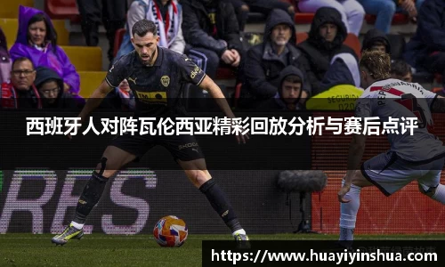 西班牙人对阵瓦伦西亚精彩回放分析与赛后点评